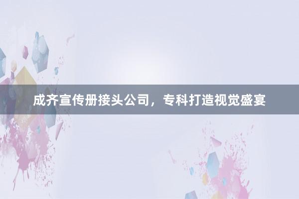 成齐宣传册接头公司，专科打造视觉盛宴