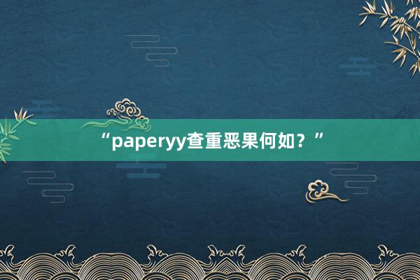 “paperyy查重恶果何如？”