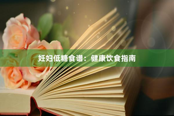 妊妇低糖食谱：健康饮食指南