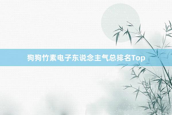 狗狗竹素电子东说念主气总排名Top